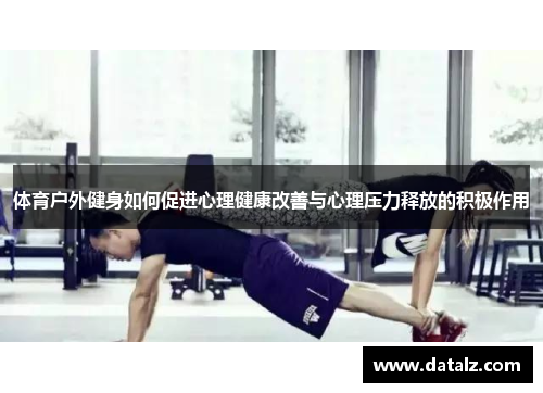 体育户外健身如何促进心理健康改善与心理压力释放的积极作用